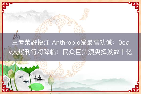 王者荣耀投注 Anthropic发最高劝诫：0day大爆刊行将降临！民众巨头须臾挥发数十亿