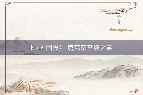 kpl外围投注 唐宪宗李纯之妻