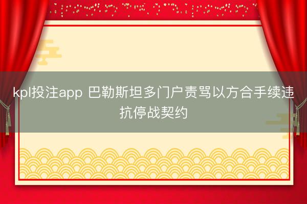 kpl投注app 巴勒斯坦多门户责骂以方合手续违抗停战契约