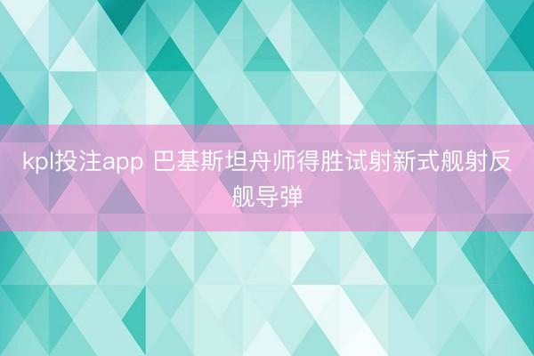 kpl投注app 巴基斯坦舟师得胜试射新式舰射反舰导弹