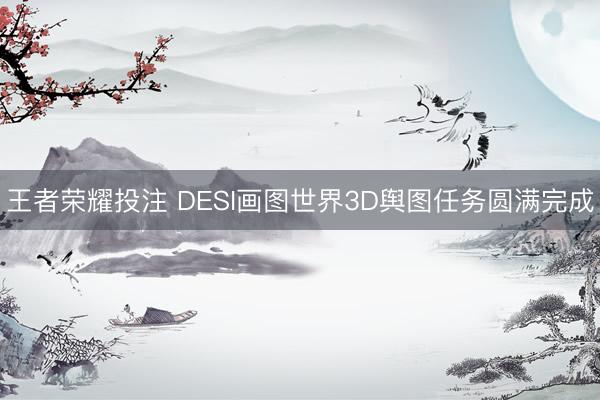 王者荣耀投注 DESI画图世界3D舆图任务圆满完成