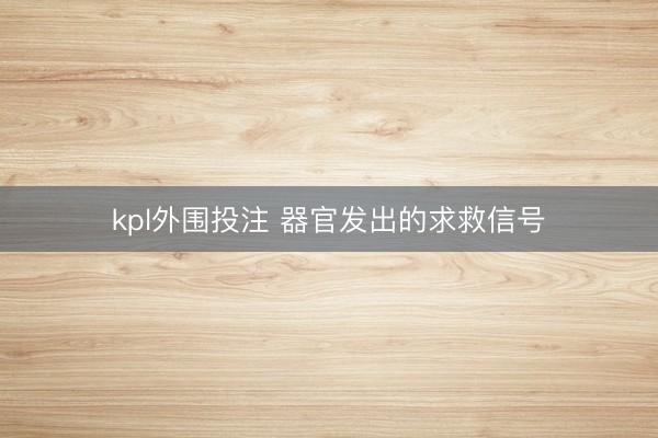 kpl外围投注 器官发出的求救信号