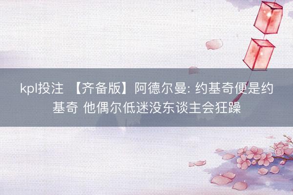kpl投注 【齐备版】阿德尔曼: 约基奇便是约基奇 他偶尔低迷没东谈主会狂躁