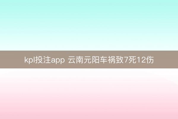 kpl投注app 云南元阳车祸致7死12伤