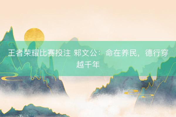 王者荣耀比赛投注 邾文公：命在养民，德行穿越千年