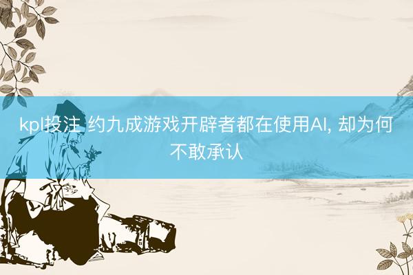 kpl投注 约九成游戏开辟者都在使用AI， 却为何不敢承认