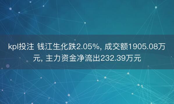 kpl投注 钱江生化跌2.05%， 成交额1905.08万元， 主力资金净流出232.39万元