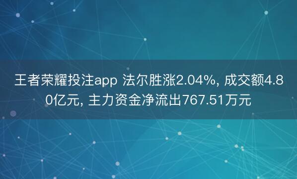 王者荣耀投注app 法尔胜涨2.04%， 成交额4.80亿元， 主力资金净流出767.51万元