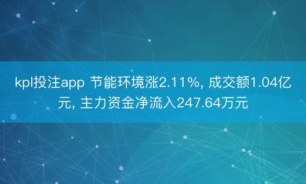 kpl投注app 节能环境涨2.11%， 成交额1.04亿元， 主力资金净流入247.64万元