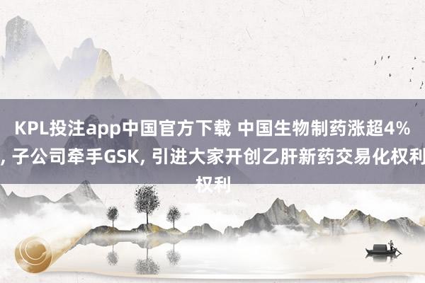KPL投注app中国官方下载 中国生物制药涨超4%， 子公司牵手GSK， 引进大家开创乙肝新药交易化权利