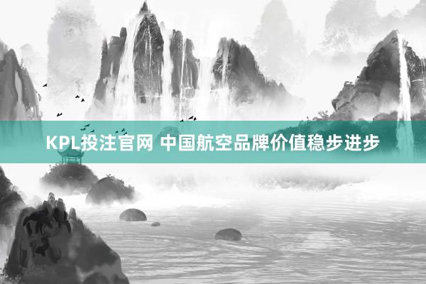KPL投注官网 中国航空品牌价值稳步进步