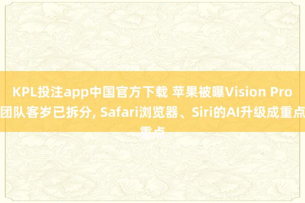 KPL投注app中国官方下载 苹果被曝Vision Pro团队客岁已拆分， Safari浏览器、Siri的AI升级成重点