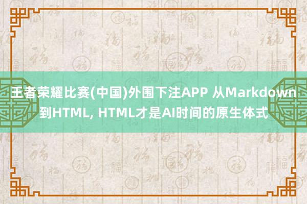 王者荣耀比赛(中国)外围下注APP 从Markdown到HTML， HTML才是AI时间的原生体式