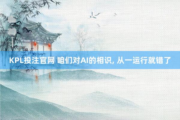 KPL投注官网 咱们对AI的相识， 从一运行就错了