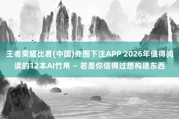 王者荣耀比赛(中国)外围下注APP 2026年值得阅读的12本AI竹帛 — 若是你信得过想构建东西