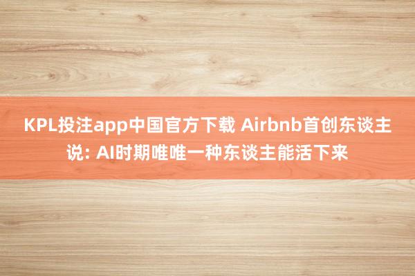 KPL投注app中国官方下载 Airbnb首创东谈主说: AI时期唯唯一种东谈主能活下来