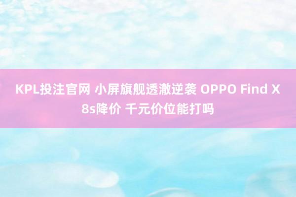 KPL投注官网 小屏旗舰透澈逆袭 OPPO Find X8s降价 千元价位能打吗
