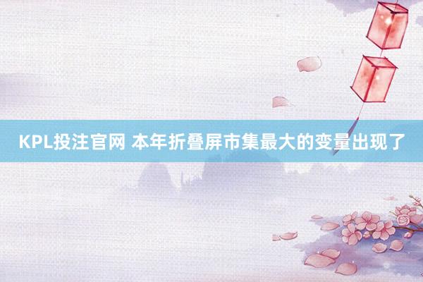 KPL投注官网 本年折叠屏市集最大的变量出现了