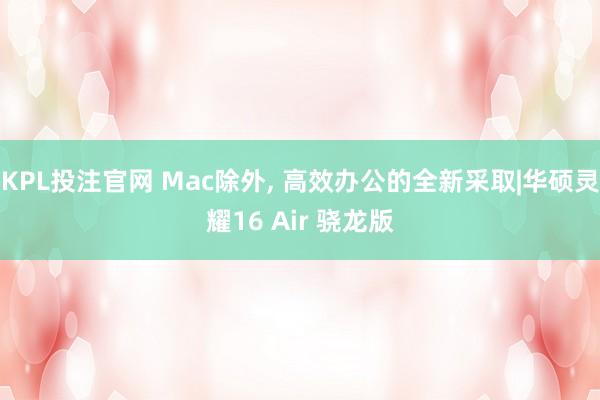 KPL投注官网 Mac除外， 高效办公的全新采取|华硕灵耀16 Air 骁龙版