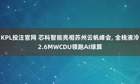 KPL投注官网 芯科智能亮相苏州云帆峰会， 全栈液冷2.6MWCDU领跑AI绿算