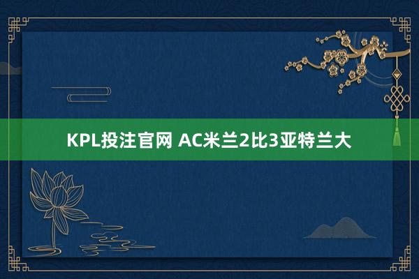 KPL投注官网 AC米兰2比3亚特兰大