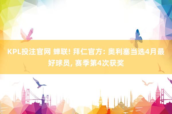 KPL投注官网 蝉联! 拜仁官方: 奥利塞当选4月最好球员， 赛季第4次获奖