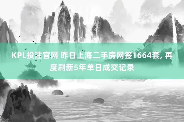 KPL投注官网 昨日上海二手房网签1664套， 再度刷新5年单日成交记录