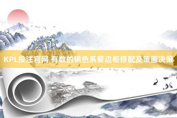 KPL投注官网 有数的银色系餐边柜搭配及策画决策