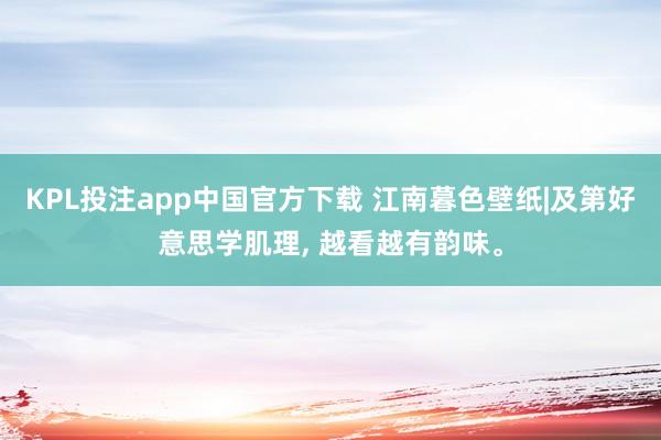 KPL投注app中国官方下载 江南暮色壁纸|及第好意思学肌理， 越看越有韵味<a href=