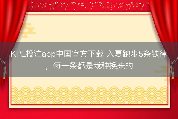 KPL投注app中国官方下载 入夏跑步5条铁律，每一条都是栽种换来的