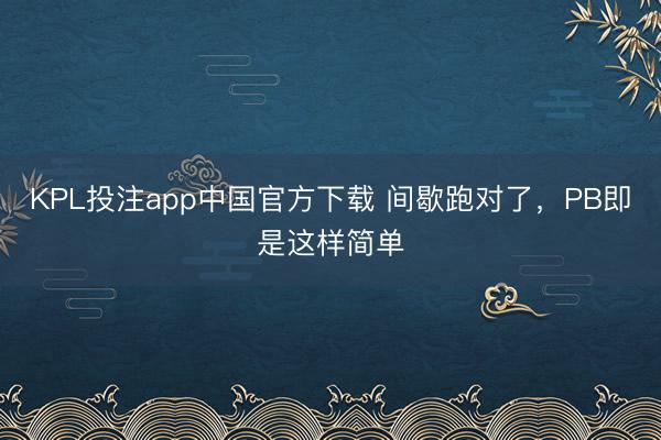 KPL投注app中国官方下载 间歇跑对了，PB即是这样简单