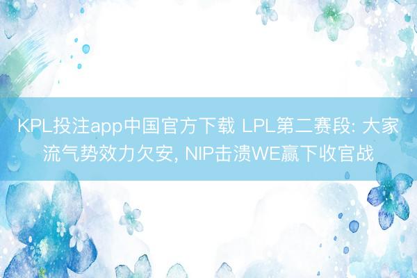 KPL投注app中国官方下载 LPL第二赛段: 大家流气势效力欠安， NIP击溃WE赢下收官战