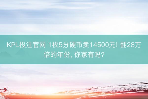 KPL投注官网 1枚5分硬币卖14500元! 翻28万倍的年份， 你家有吗?