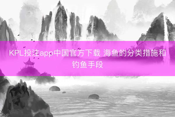 KPL投注app中国官方下载 海鱼的分类措施和钓鱼手段