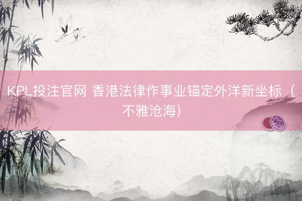 KPL投注官网 香港法律作事业锚定外洋新坐标（不雅沧海）