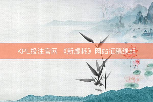 KPL投注官网 《新虚耗》网站征稿缘起