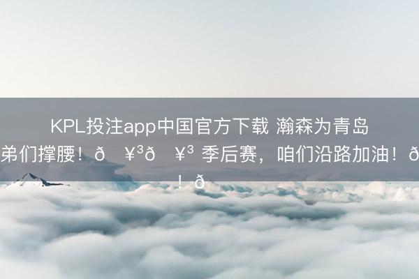 KPL投注app中国官方下载 瀚森为青岛的兄弟们撑腰！🥳🥳 季后赛，<a href=