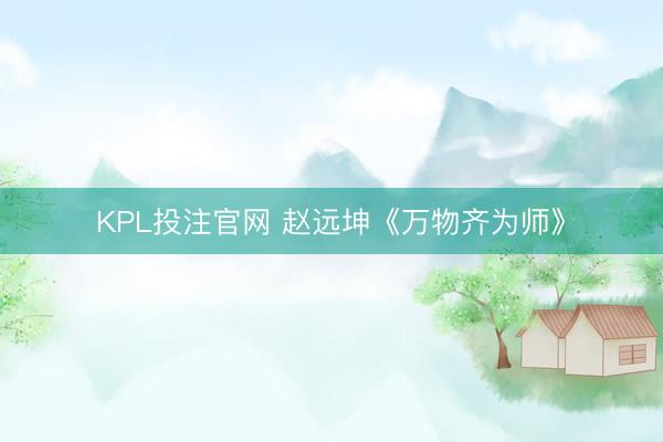 KPL投注官网 赵远坤《万物齐为师》