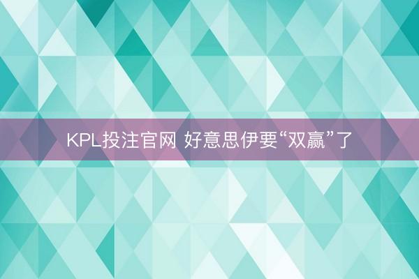 KPL投注官网 好意思伊要“双赢”了