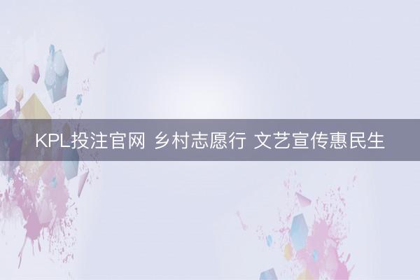 KPL投注官网 乡村志愿行 文艺宣传惠民生