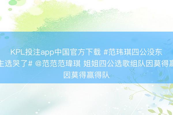 KPL投注app中国官方下载 #范玮琪四公没东说念主选哭了# @范范范瑋琪 姐姐四公选歌组队因莫得赢得队