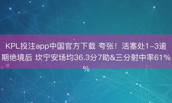 KPL投注app中国官方下载 夸张！活塞处1-3逾期绝境后 坎宁安场均36.3分7助&三分射中率61%