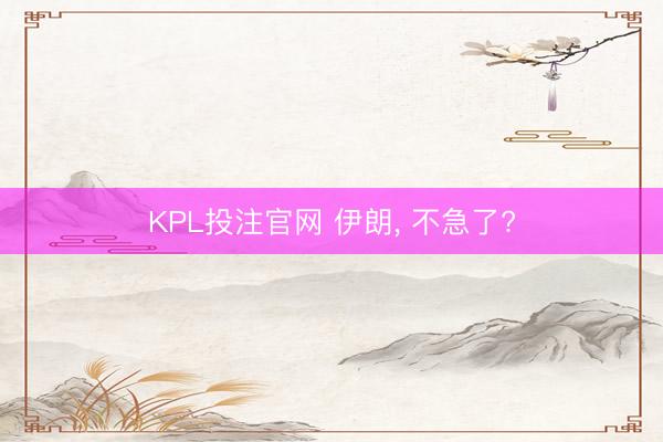 KPL投注官网 伊朗， 不急了?