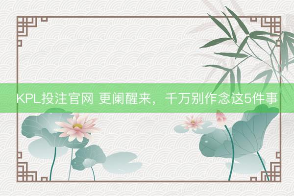 KPL投注官网 更阑醒来，千万别作念这5件事
