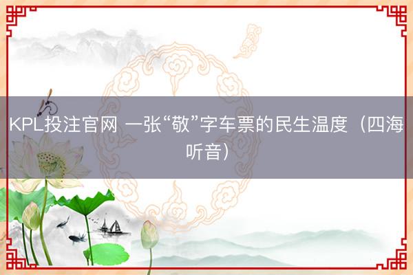 KPL投注官网 一张“敬”字车票的民生温度（四海听音）