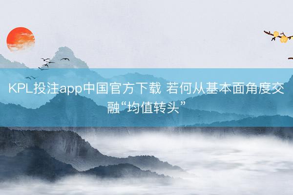 KPL投注app中国官方下载 若何从基本面角度交融“均值转头”
