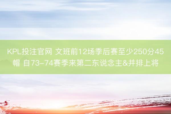 KPL投注官网 文班前12场季后赛至少250分45帽 自73-74赛季来第二东说念主&并排上将