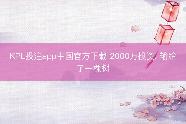 KPL投注app中国官方下载 2000万投资， 输给了一棵树