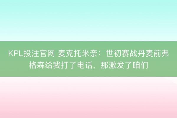 KPL投注官网 麦克托米奈：世初赛战丹麦前弗格森给我打了电话，那激发了咱们