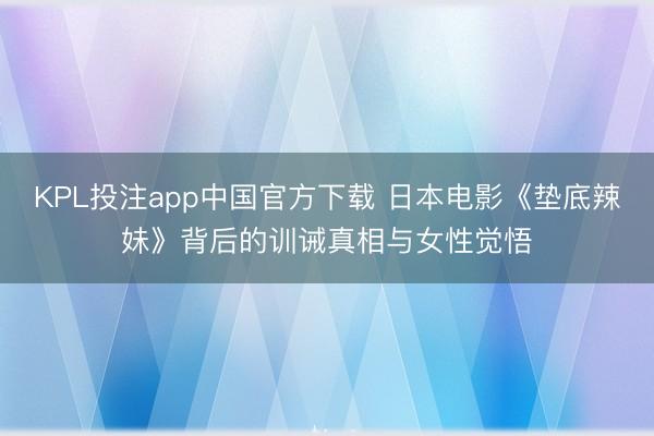 KPL投注app中国官方下载 日本电影《垫底辣妹》背后的训诫真相与女性觉悟